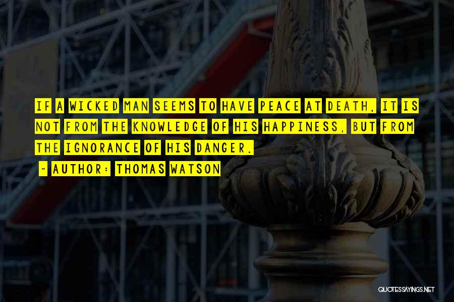 Thomas Watson Quotes: If A Wicked Man Seems To Have Peace At Death, It Is Not From The Knowledge Of His Happiness, But