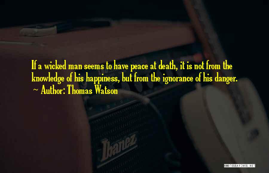 Thomas Watson Quotes: If A Wicked Man Seems To Have Peace At Death, It Is Not From The Knowledge Of His Happiness, But