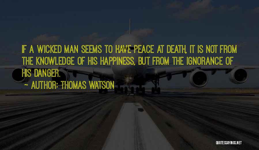 Thomas Watson Quotes: If A Wicked Man Seems To Have Peace At Death, It Is Not From The Knowledge Of His Happiness, But