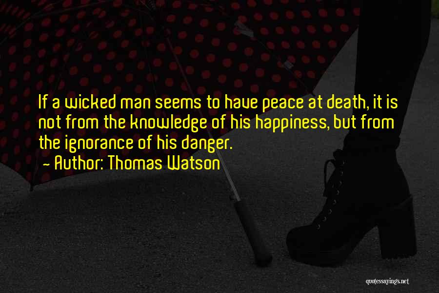 Thomas Watson Quotes: If A Wicked Man Seems To Have Peace At Death, It Is Not From The Knowledge Of His Happiness, But