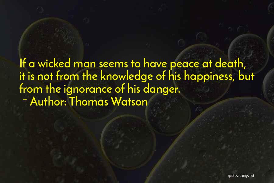 Thomas Watson Quotes: If A Wicked Man Seems To Have Peace At Death, It Is Not From The Knowledge Of His Happiness, But