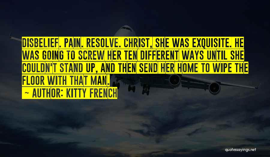 Kitty French Quotes: Disbelief. Pain. Resolve. Christ, She Was Exquisite. He Was Going To Screw Her Ten Different Ways Until She Couldn't Stand