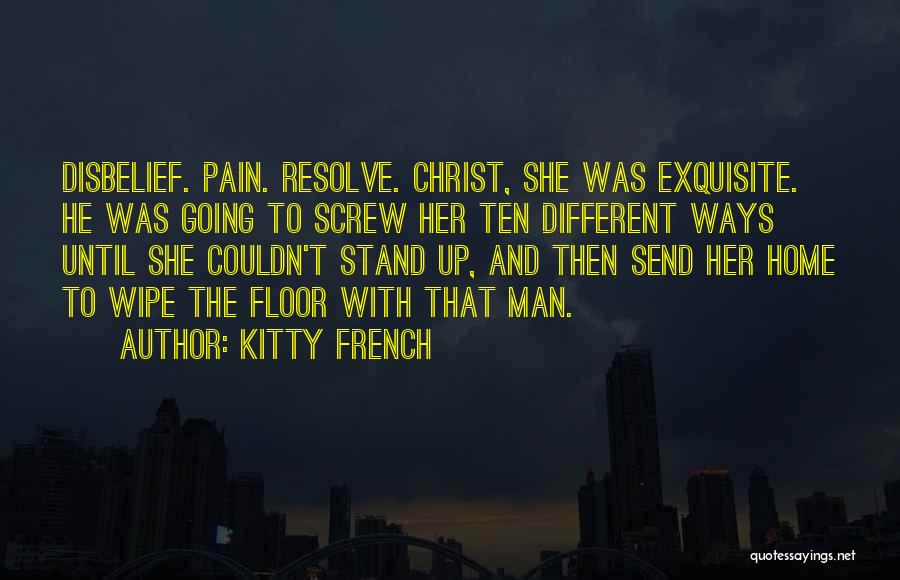 Kitty French Quotes: Disbelief. Pain. Resolve. Christ, She Was Exquisite. He Was Going To Screw Her Ten Different Ways Until She Couldn't Stand