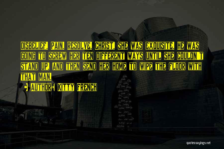 Kitty French Quotes: Disbelief. Pain. Resolve. Christ, She Was Exquisite. He Was Going To Screw Her Ten Different Ways Until She Couldn't Stand