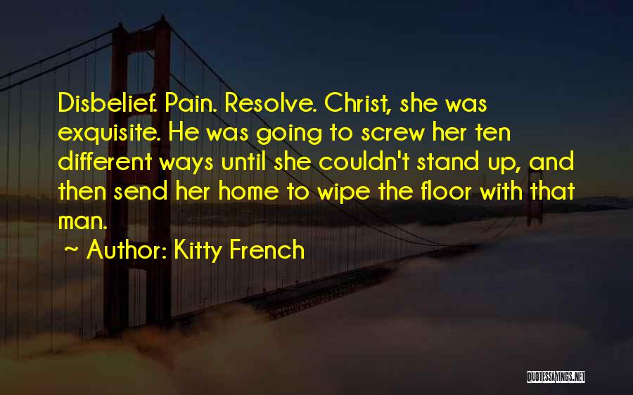 Kitty French Quotes: Disbelief. Pain. Resolve. Christ, She Was Exquisite. He Was Going To Screw Her Ten Different Ways Until She Couldn't Stand