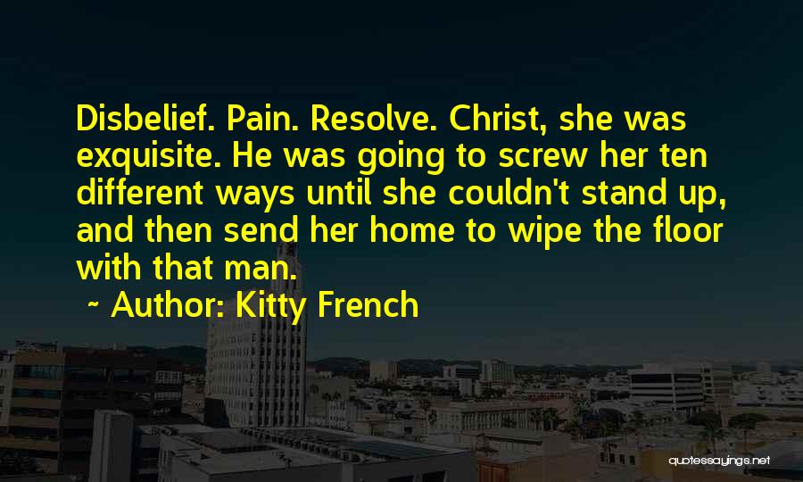 Kitty French Quotes: Disbelief. Pain. Resolve. Christ, She Was Exquisite. He Was Going To Screw Her Ten Different Ways Until She Couldn't Stand