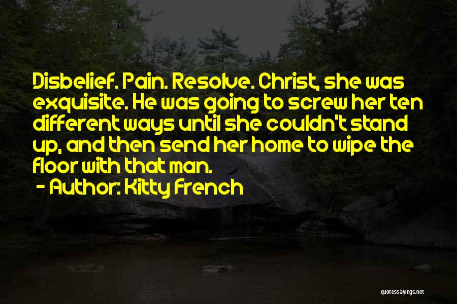 Kitty French Quotes: Disbelief. Pain. Resolve. Christ, She Was Exquisite. He Was Going To Screw Her Ten Different Ways Until She Couldn't Stand