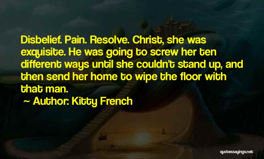 Kitty French Quotes: Disbelief. Pain. Resolve. Christ, She Was Exquisite. He Was Going To Screw Her Ten Different Ways Until She Couldn't Stand