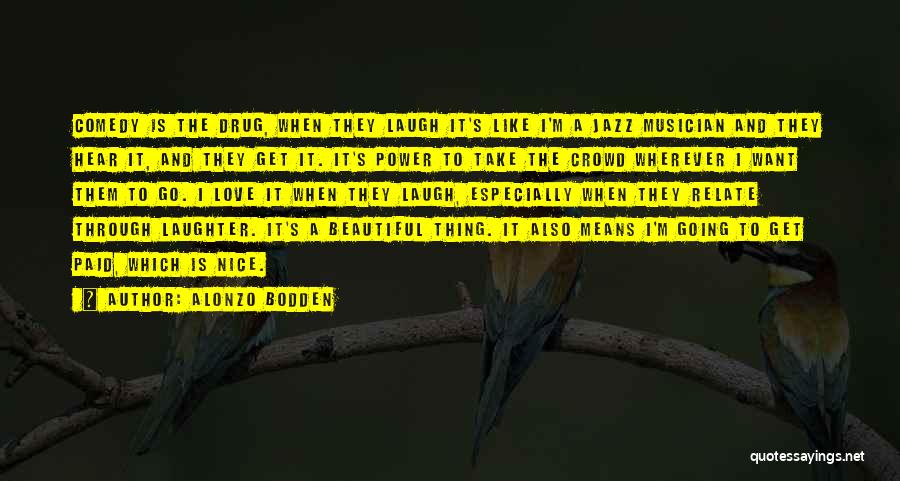 Alonzo Bodden Quotes: Comedy Is The Drug, When They Laugh It's Like I'm A Jazz Musician And They Hear It, And They Get