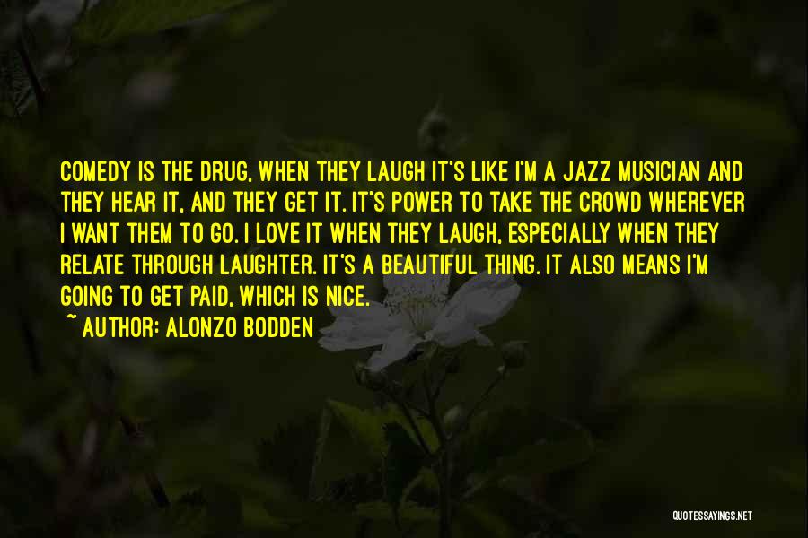 Alonzo Bodden Quotes: Comedy Is The Drug, When They Laugh It's Like I'm A Jazz Musician And They Hear It, And They Get