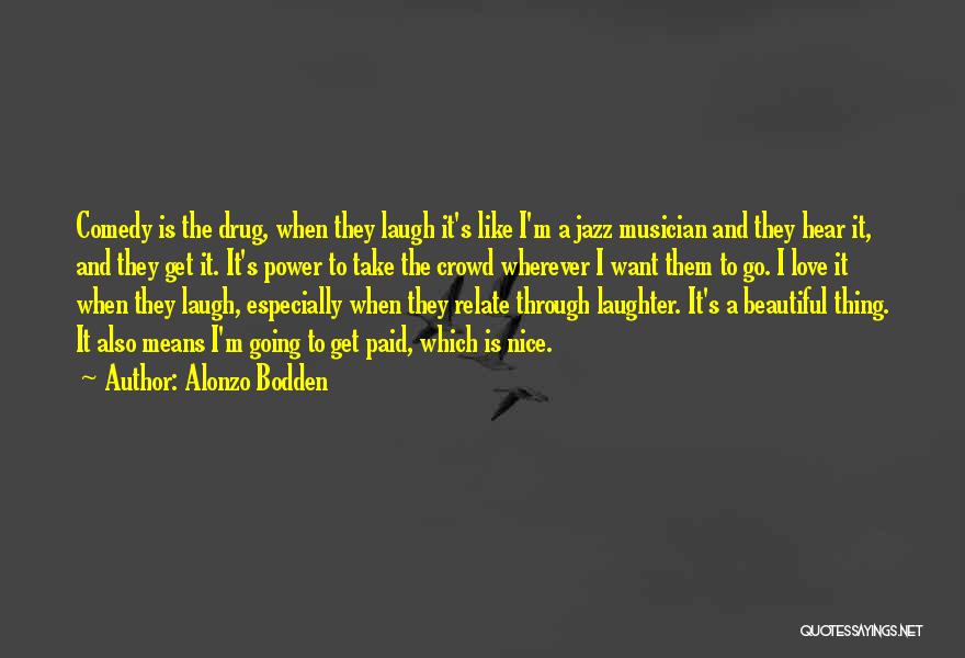 Alonzo Bodden Quotes: Comedy Is The Drug, When They Laugh It's Like I'm A Jazz Musician And They Hear It, And They Get