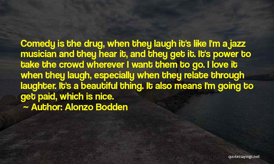 Alonzo Bodden Quotes: Comedy Is The Drug, When They Laugh It's Like I'm A Jazz Musician And They Hear It, And They Get