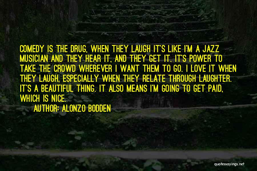 Alonzo Bodden Quotes: Comedy Is The Drug, When They Laugh It's Like I'm A Jazz Musician And They Hear It, And They Get