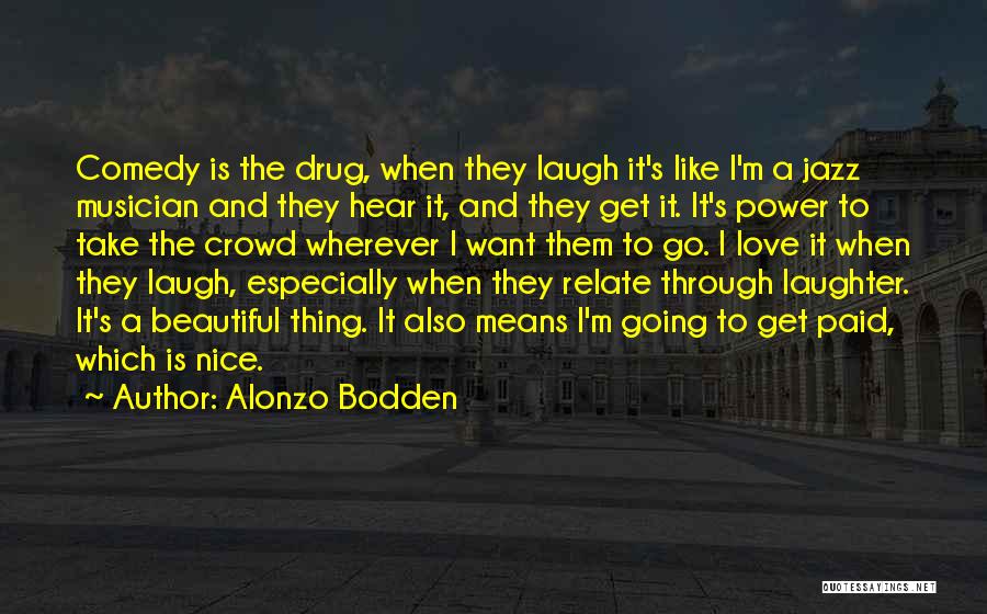 Alonzo Bodden Quotes: Comedy Is The Drug, When They Laugh It's Like I'm A Jazz Musician And They Hear It, And They Get