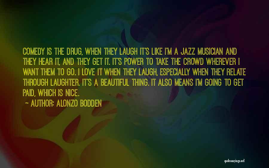 Alonzo Bodden Quotes: Comedy Is The Drug, When They Laugh It's Like I'm A Jazz Musician And They Hear It, And They Get