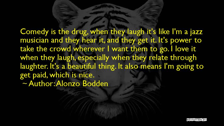 Alonzo Bodden Quotes: Comedy Is The Drug, When They Laugh It's Like I'm A Jazz Musician And They Hear It, And They Get