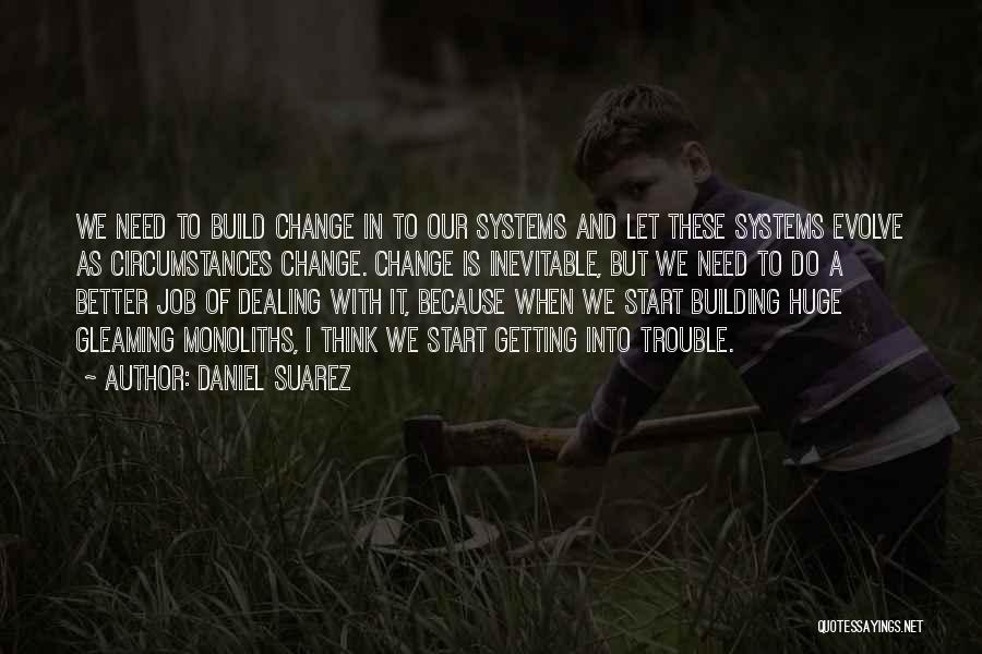 Daniel Suarez Quotes: We Need To Build Change In To Our Systems And Let These Systems Evolve As Circumstances Change. Change Is Inevitable,