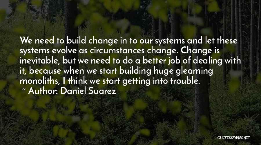 Daniel Suarez Quotes: We Need To Build Change In To Our Systems And Let These Systems Evolve As Circumstances Change. Change Is Inevitable,