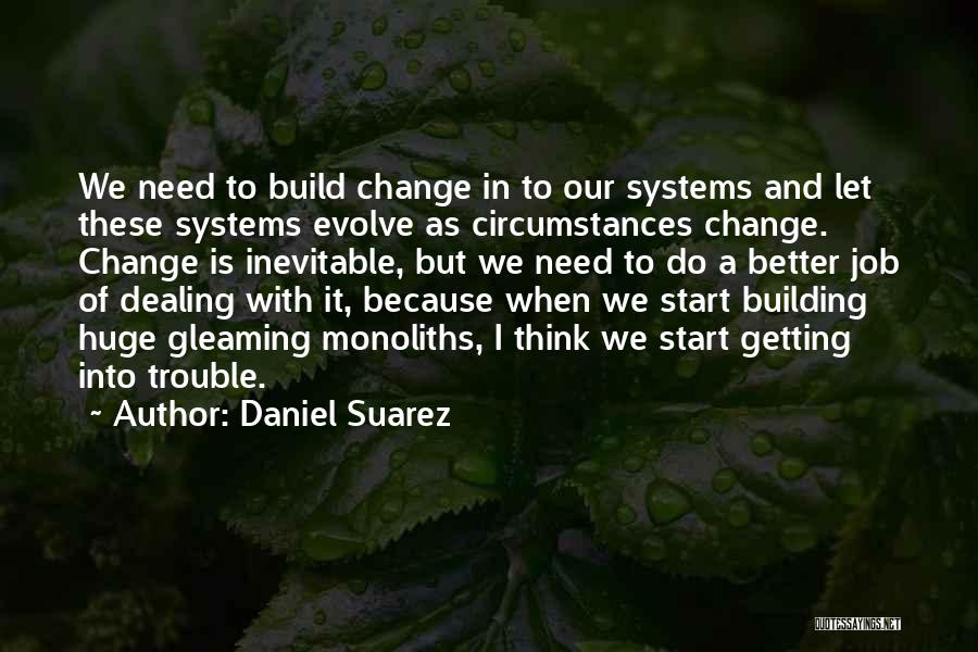 Daniel Suarez Quotes: We Need To Build Change In To Our Systems And Let These Systems Evolve As Circumstances Change. Change Is Inevitable,