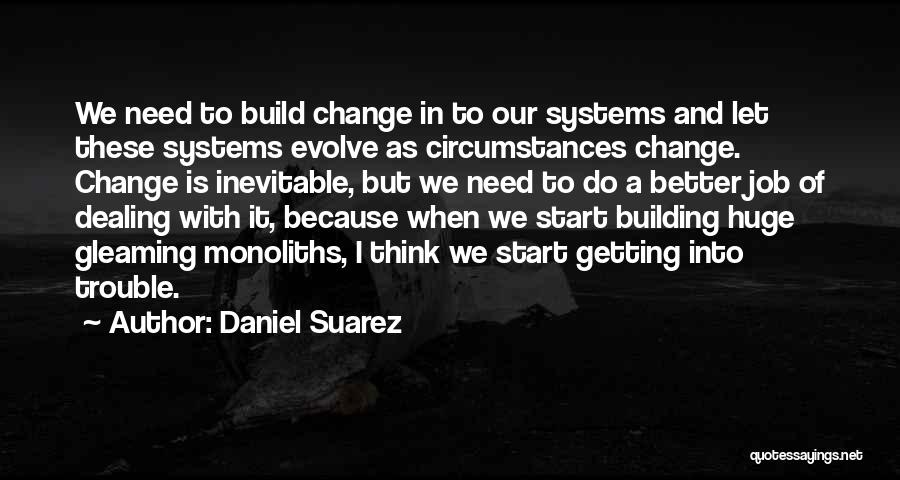 Daniel Suarez Quotes: We Need To Build Change In To Our Systems And Let These Systems Evolve As Circumstances Change. Change Is Inevitable,