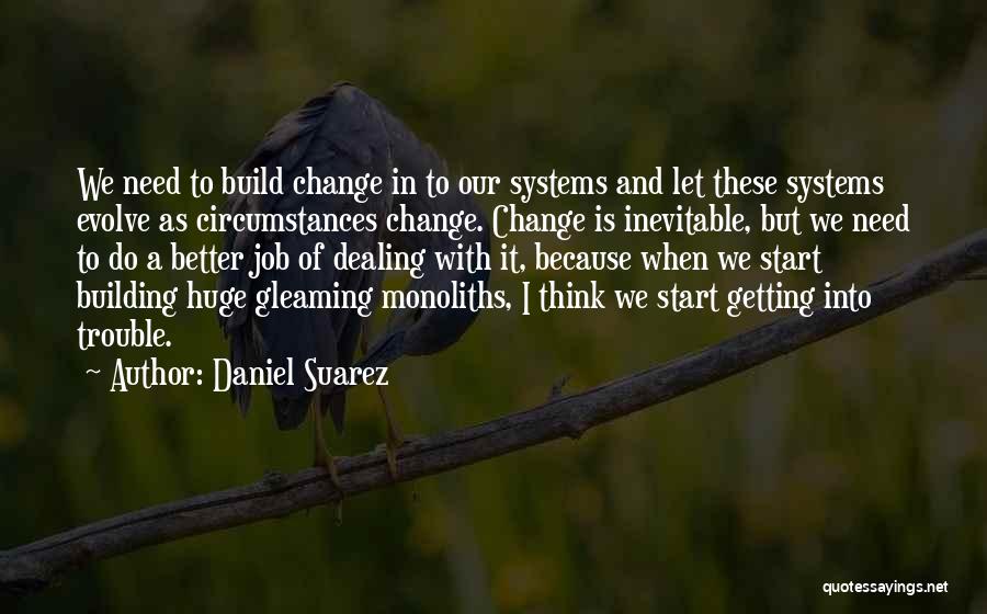 Daniel Suarez Quotes: We Need To Build Change In To Our Systems And Let These Systems Evolve As Circumstances Change. Change Is Inevitable,