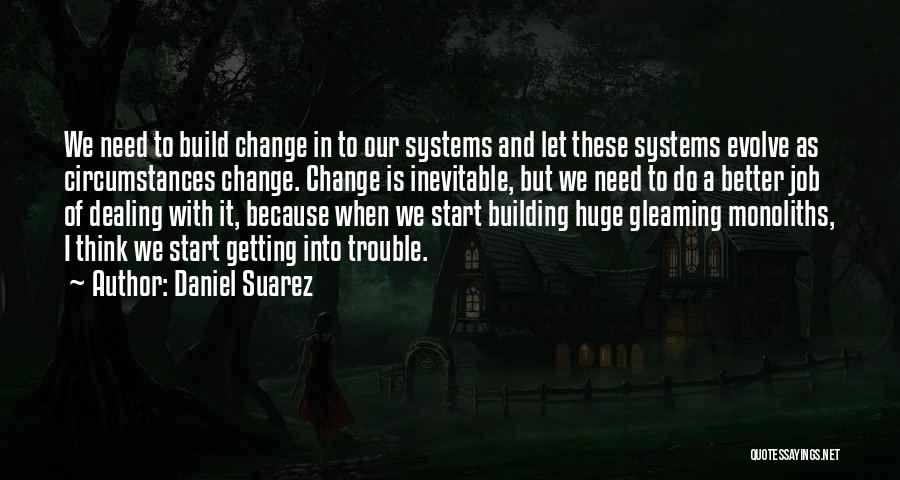 Daniel Suarez Quotes: We Need To Build Change In To Our Systems And Let These Systems Evolve As Circumstances Change. Change Is Inevitable,