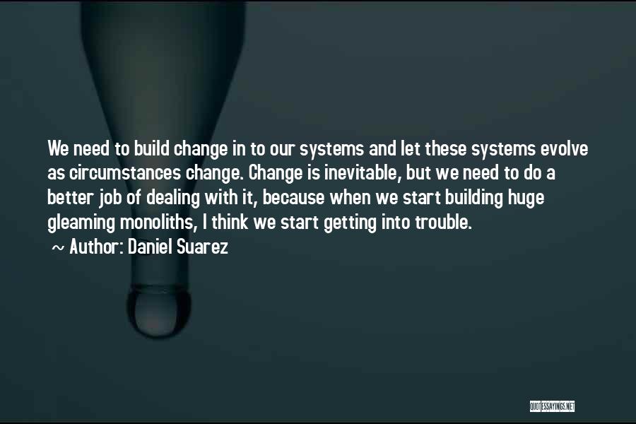 Daniel Suarez Quotes: We Need To Build Change In To Our Systems And Let These Systems Evolve As Circumstances Change. Change Is Inevitable,