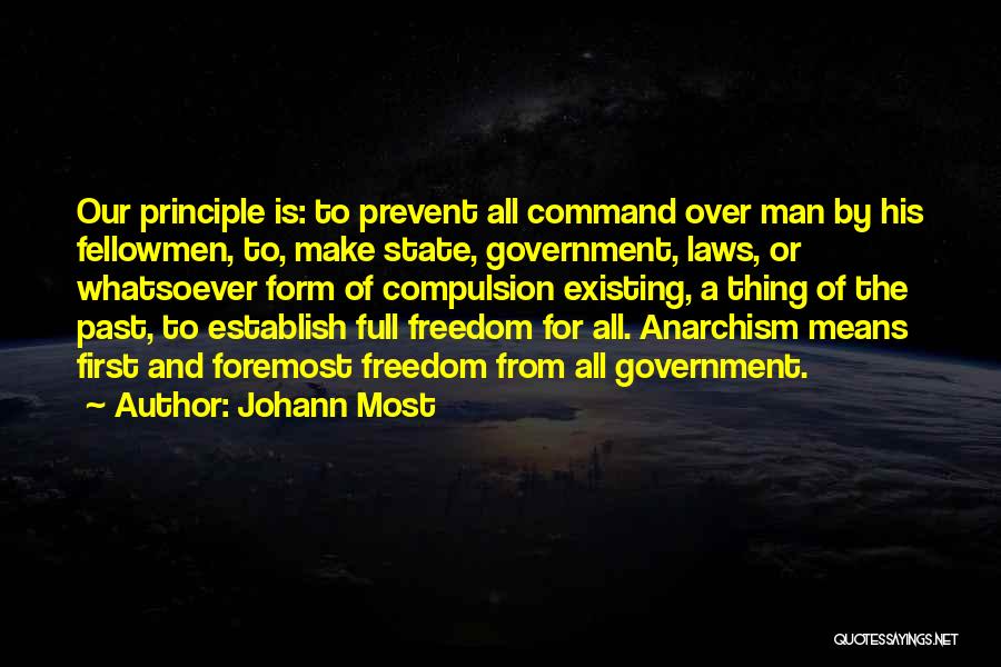 Johann Most Quotes: Our Principle Is: To Prevent All Command Over Man By His Fellowmen, To, Make State, Government, Laws, Or Whatsoever Form