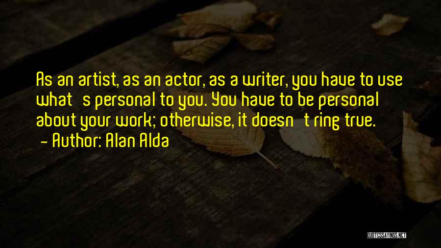 Alan Alda Quotes: As An Artist, As An Actor, As A Writer, You Have To Use What's Personal To You. You Have To