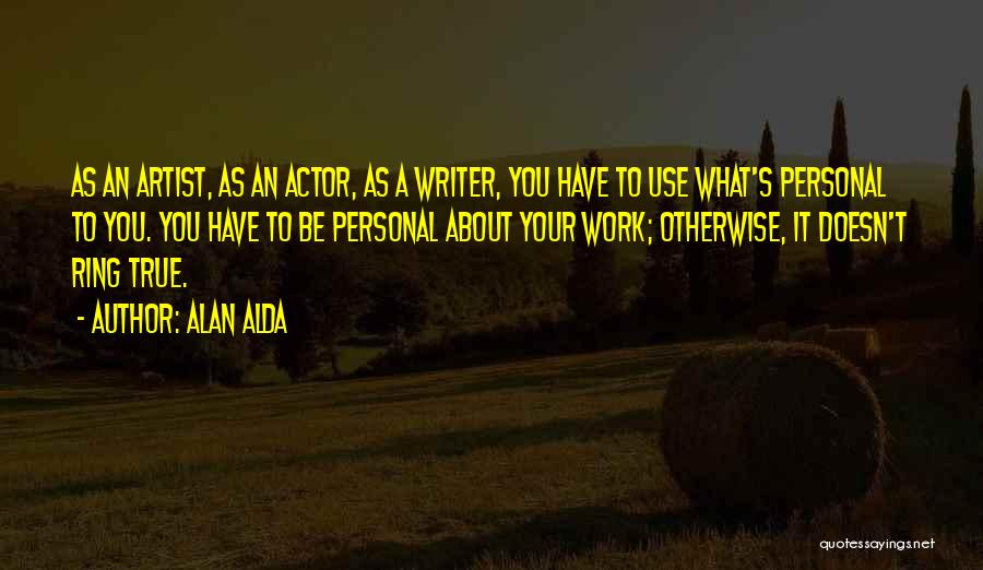 Alan Alda Quotes: As An Artist, As An Actor, As A Writer, You Have To Use What's Personal To You. You Have To