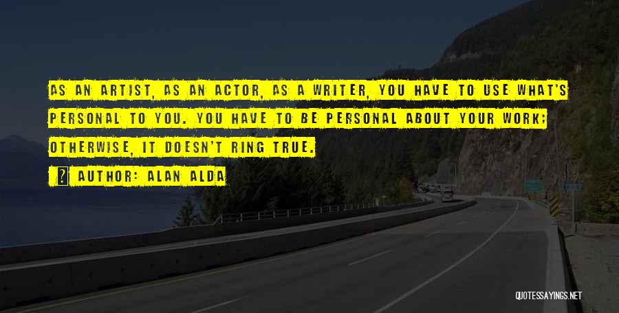 Alan Alda Quotes: As An Artist, As An Actor, As A Writer, You Have To Use What's Personal To You. You Have To