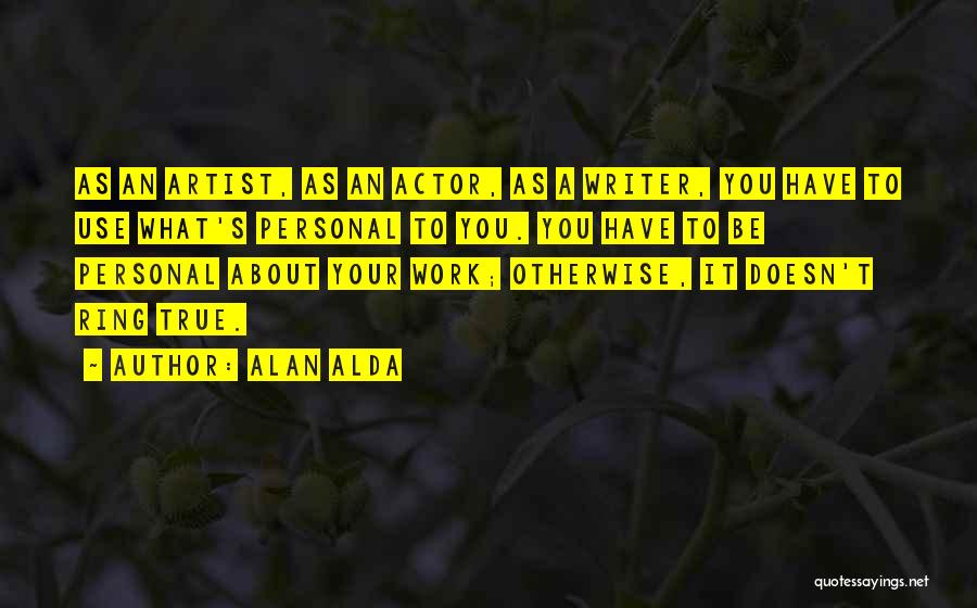 Alan Alda Quotes: As An Artist, As An Actor, As A Writer, You Have To Use What's Personal To You. You Have To