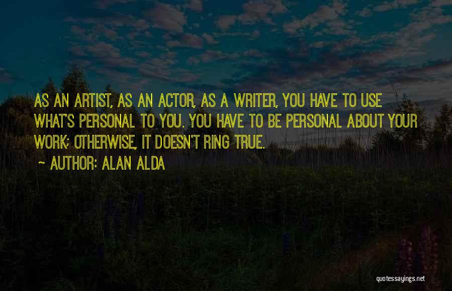 Alan Alda Quotes: As An Artist, As An Actor, As A Writer, You Have To Use What's Personal To You. You Have To