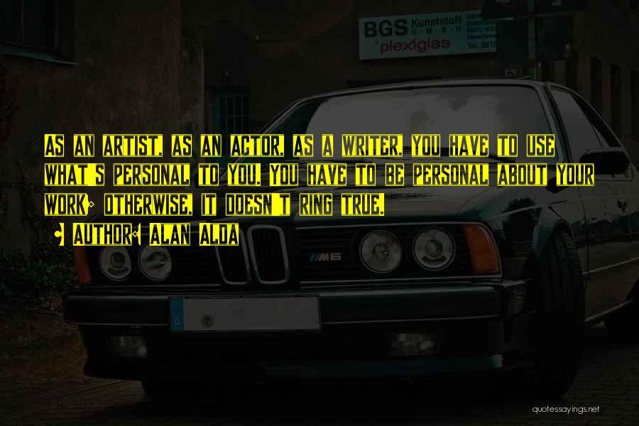 Alan Alda Quotes: As An Artist, As An Actor, As A Writer, You Have To Use What's Personal To You. You Have To