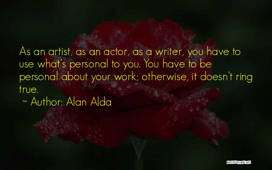 Alan Alda Quotes: As An Artist, As An Actor, As A Writer, You Have To Use What's Personal To You. You Have To