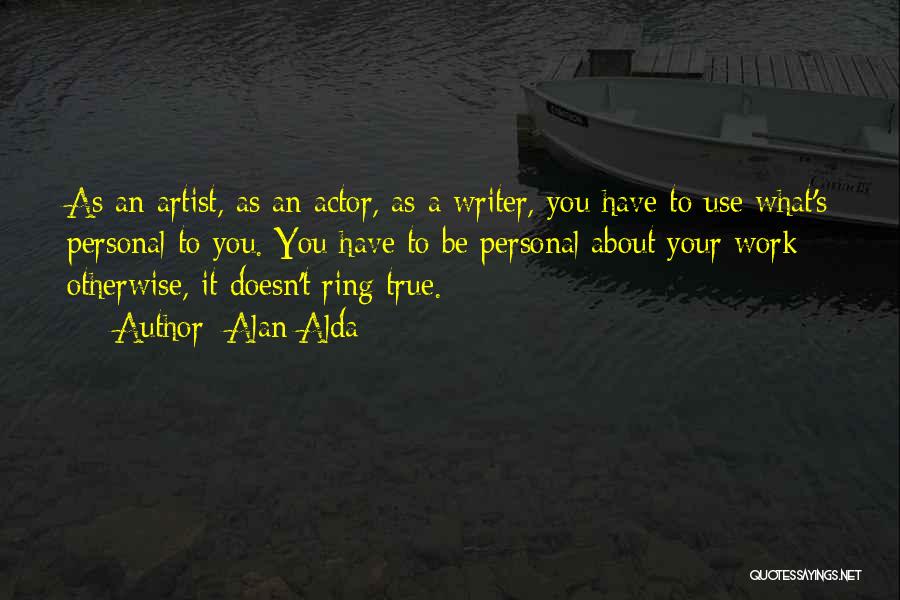 Alan Alda Quotes: As An Artist, As An Actor, As A Writer, You Have To Use What's Personal To You. You Have To