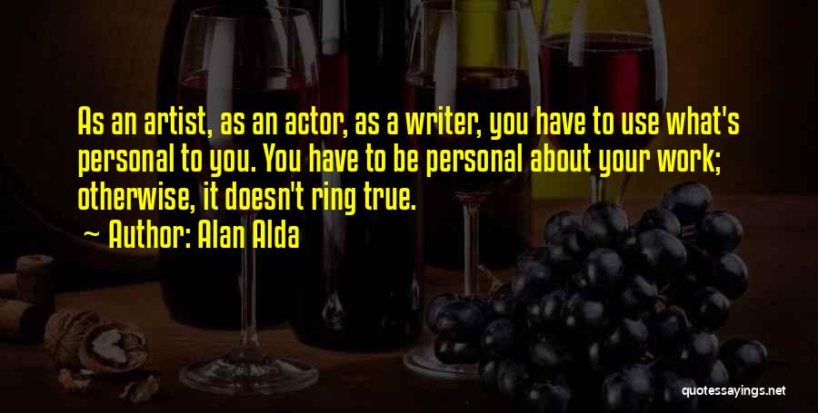 Alan Alda Quotes: As An Artist, As An Actor, As A Writer, You Have To Use What's Personal To You. You Have To