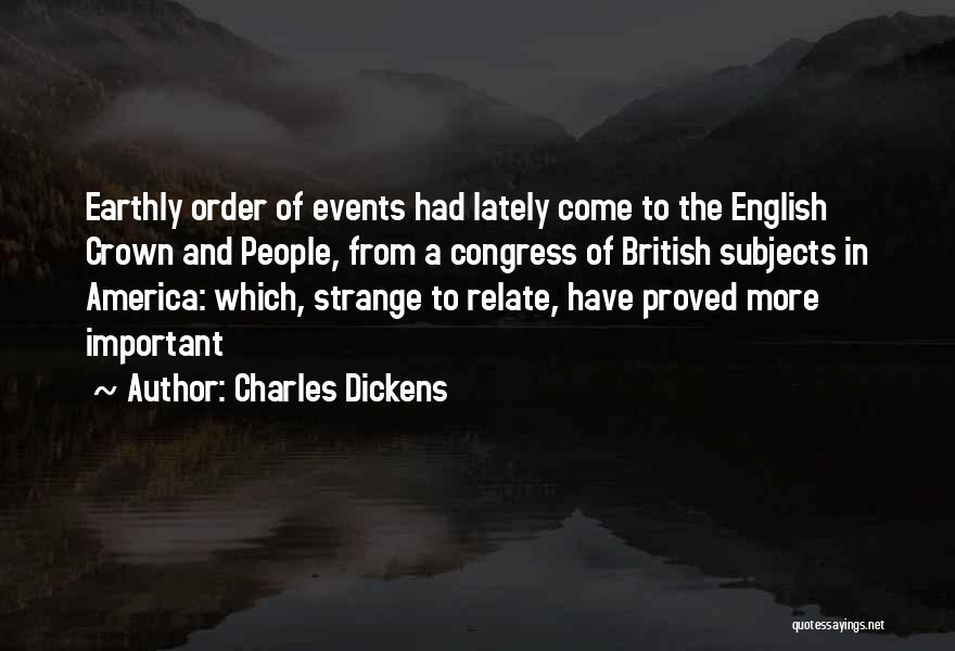 Charles Dickens Quotes: Earthly Order Of Events Had Lately Come To The English Crown And People, From A Congress Of British Subjects In