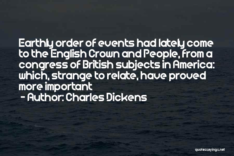 Charles Dickens Quotes: Earthly Order Of Events Had Lately Come To The English Crown And People, From A Congress Of British Subjects In