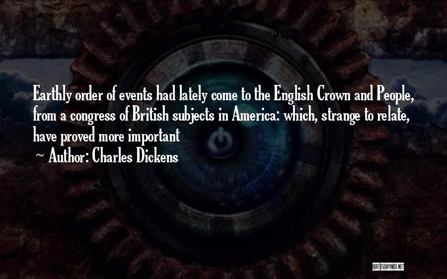 Charles Dickens Quotes: Earthly Order Of Events Had Lately Come To The English Crown And People, From A Congress Of British Subjects In