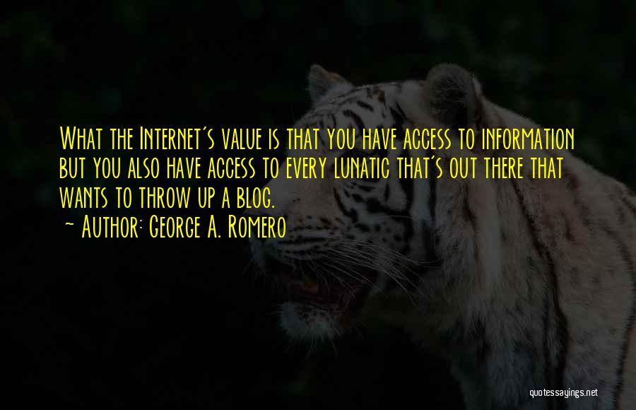 George A. Romero Quotes: What The Internet's Value Is That You Have Access To Information But You Also Have Access To Every Lunatic That's