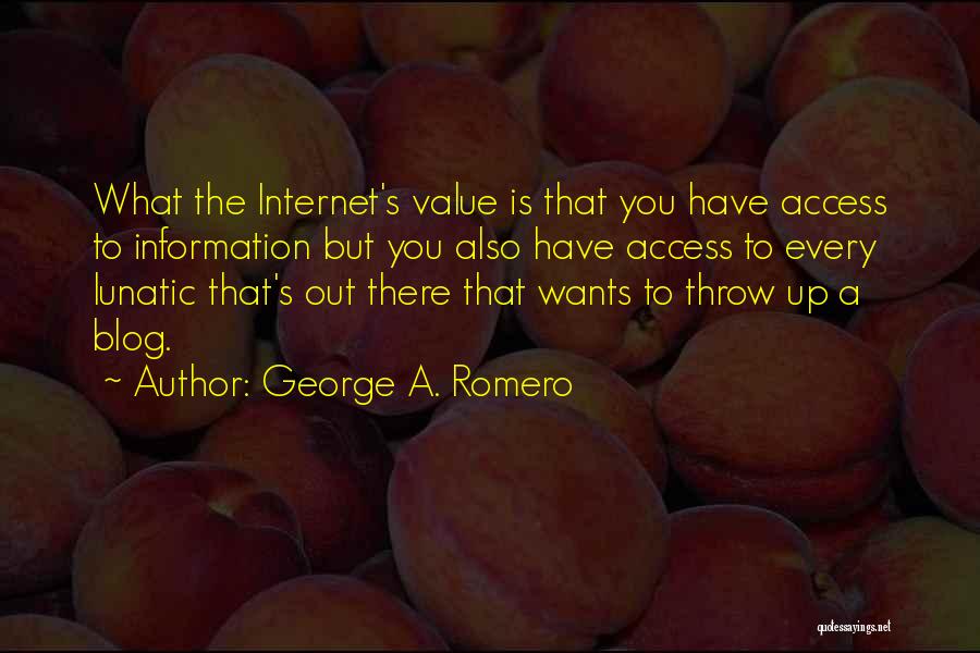 George A. Romero Quotes: What The Internet's Value Is That You Have Access To Information But You Also Have Access To Every Lunatic That's