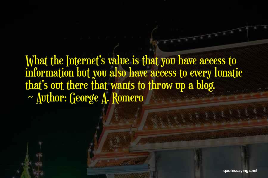 George A. Romero Quotes: What The Internet's Value Is That You Have Access To Information But You Also Have Access To Every Lunatic That's