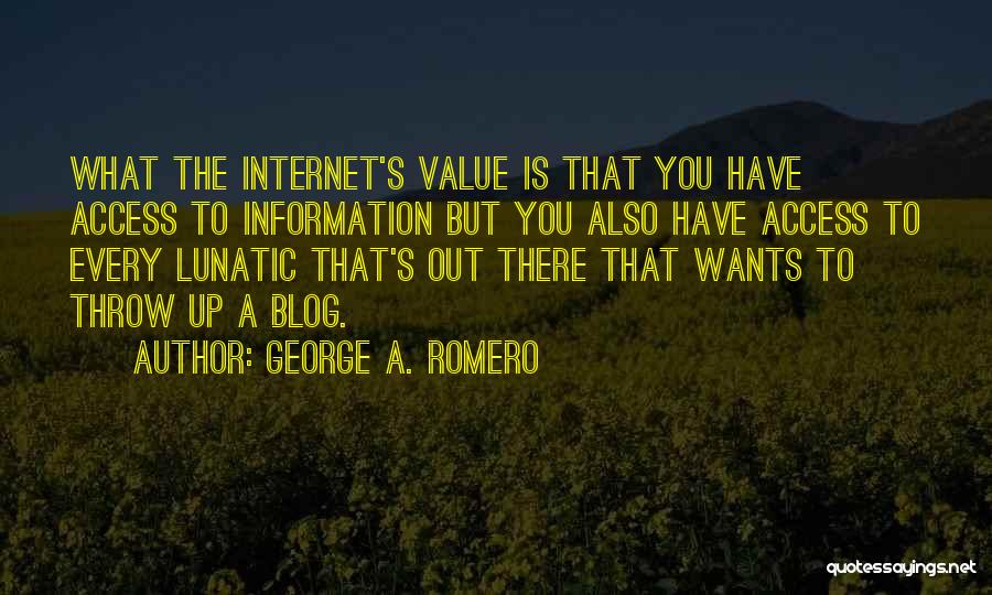 George A. Romero Quotes: What The Internet's Value Is That You Have Access To Information But You Also Have Access To Every Lunatic That's