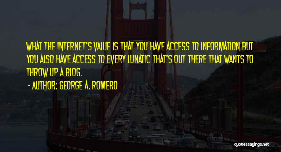 George A. Romero Quotes: What The Internet's Value Is That You Have Access To Information But You Also Have Access To Every Lunatic That's