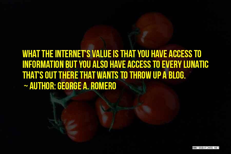 George A. Romero Quotes: What The Internet's Value Is That You Have Access To Information But You Also Have Access To Every Lunatic That's