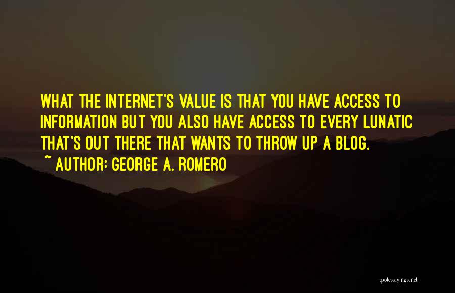 George A. Romero Quotes: What The Internet's Value Is That You Have Access To Information But You Also Have Access To Every Lunatic That's