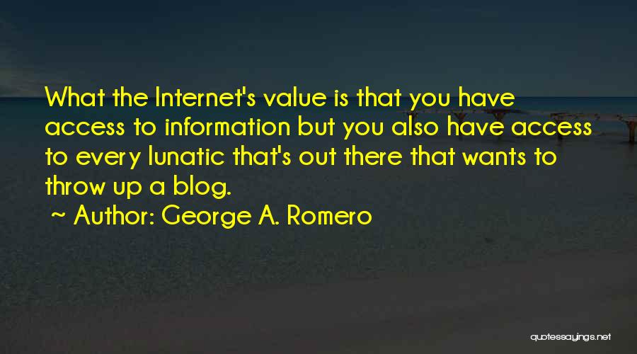 George A. Romero Quotes: What The Internet's Value Is That You Have Access To Information But You Also Have Access To Every Lunatic That's
