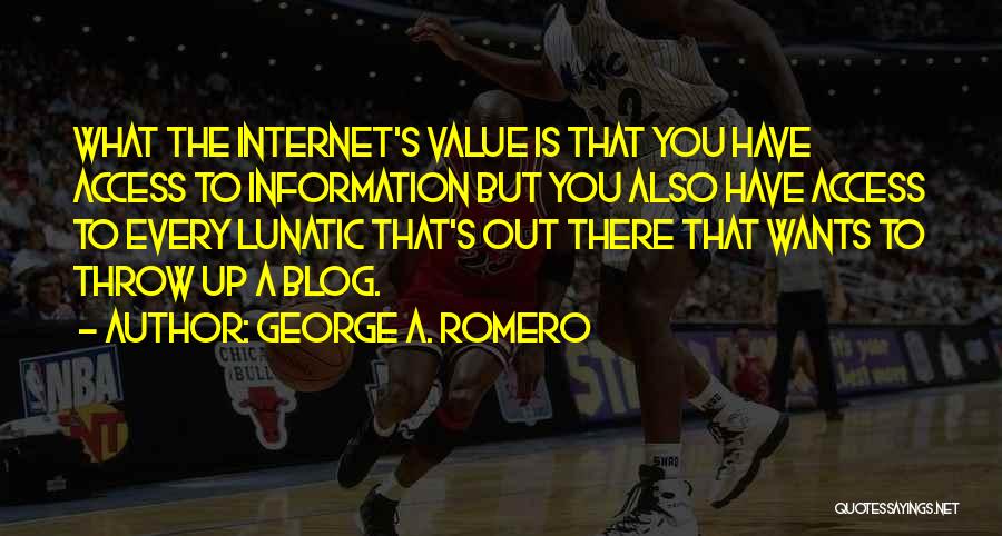 George A. Romero Quotes: What The Internet's Value Is That You Have Access To Information But You Also Have Access To Every Lunatic That's