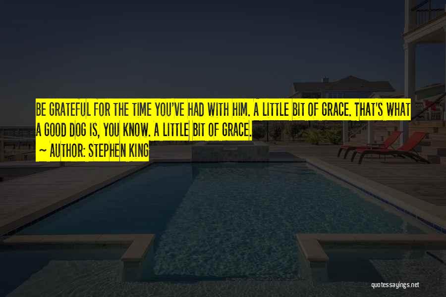 Stephen King Quotes: Be Grateful For The Time You've Had With Him. A Little Bit Of Grace. That's What A Good Dog Is,